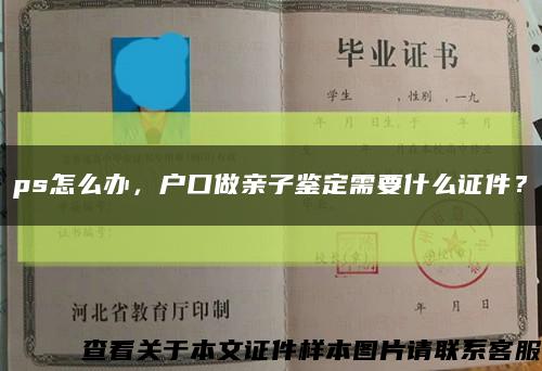 ps怎么办，户口做亲子鉴定需要什么证件？缩略图