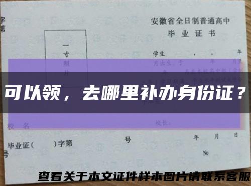 可以领，去哪里补办身份证？缩略图