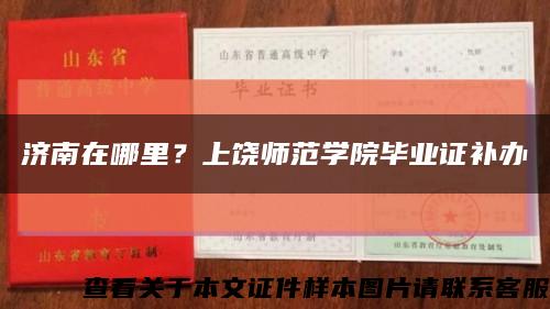 济南在哪里？上饶师范学院毕业证补办缩略图
