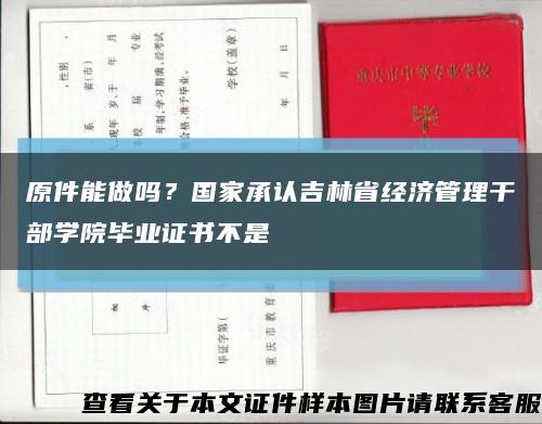 原件能做吗？国家承认吉林省经济管理干部学院毕业证书不是缩略图