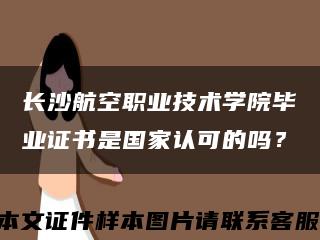 长沙航空职业技术学院毕业证书是国家认可的吗？缩略图