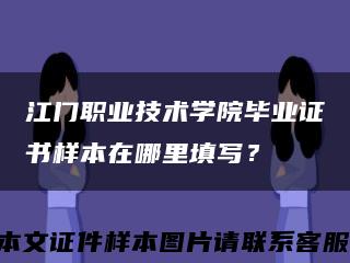 江门职业技术学院毕业证书样本在哪里填写？缩略图