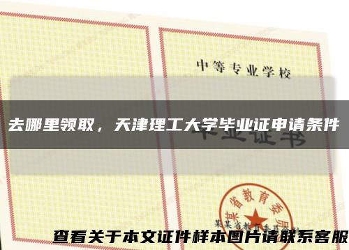 去哪里领取，天津理工大学毕业证申请条件缩略图