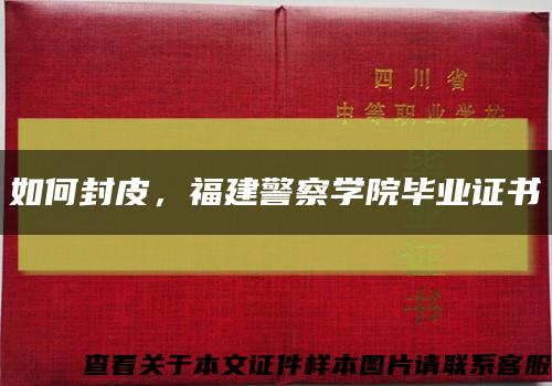 如何封皮，福建警察学院毕业证书缩略图