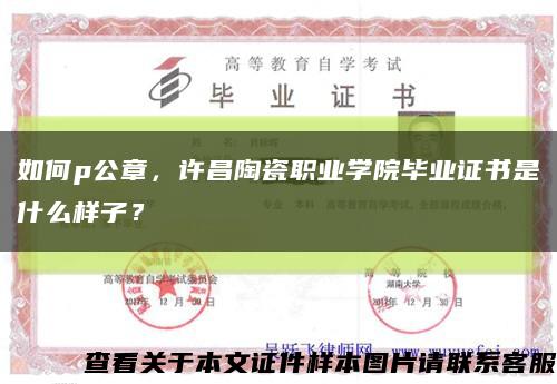 如何p公章，许昌陶瓷职业学院毕业证书是什么样子？缩略图