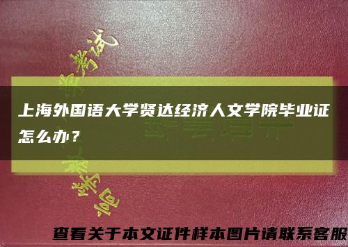 上海外国语大学贤达经济人文学院毕业证怎么办？缩略图