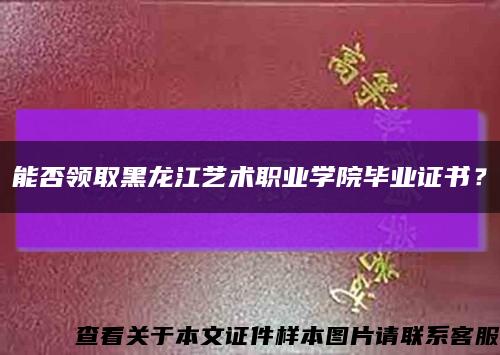 能否领取黑龙江艺术职业学院毕业证书？缩略图