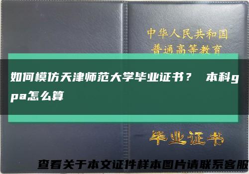 如何模仿天津师范大学毕业证书？ 本科gpa怎么算缩略图