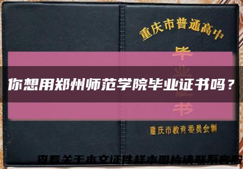 你想用郑州师范学院毕业证书吗？缩略图