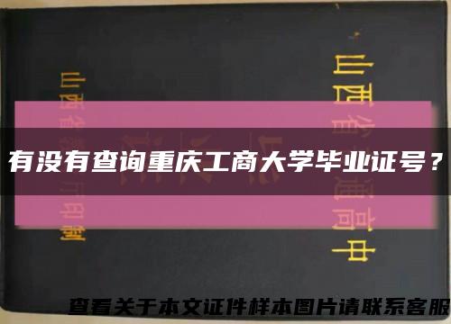有没有查询重庆工商大学毕业证号？缩略图