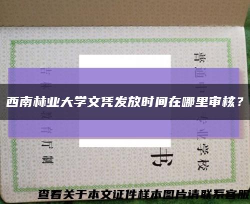 西南林业大学文凭发放时间在哪里审核？缩略图