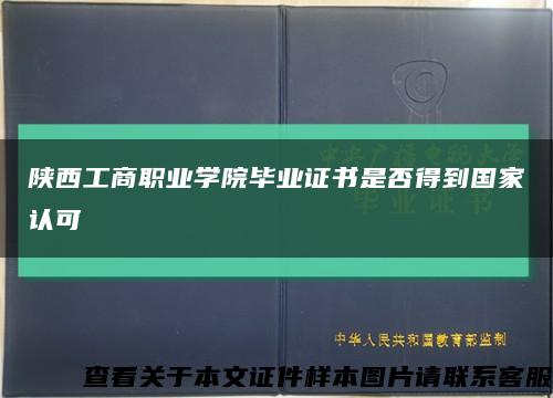 陕西工商职业学院毕业证书是否得到国家认可缩略图
