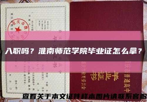 入职吗？淮南师范学院毕业证怎么拿？缩略图