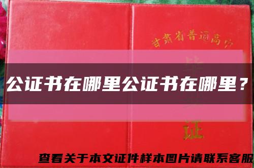公证书在哪里公证书在哪里？缩略图