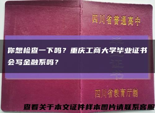 你想检查一下吗？重庆工商大学毕业证书会写金融系吗？缩略图