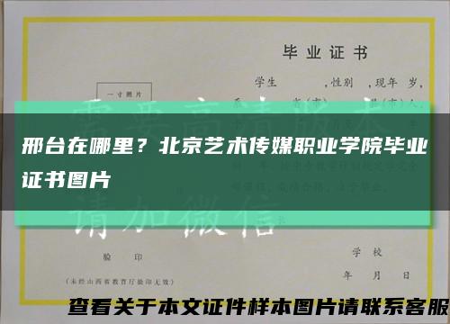 邢台在哪里？北京艺术传媒职业学院毕业证书图片缩略图