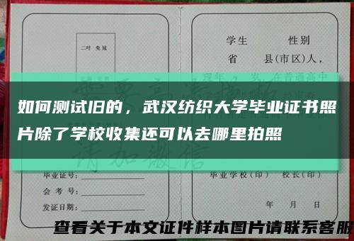 如何测试旧的，武汉纺织大学毕业证书照片除了学校收集还可以去哪里拍照缩略图