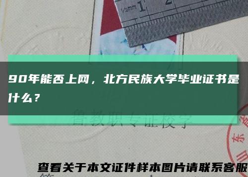 90年能否上网，北方民族大学毕业证书是什么？缩略图