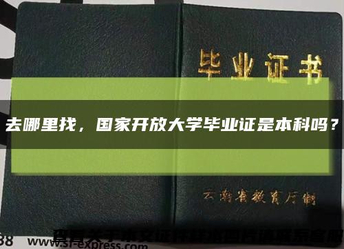 去哪里找，国家开放大学毕业证是本科吗？缩略图