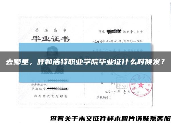 去哪里，呼和浩特职业学院毕业证什么时候发？缩略图