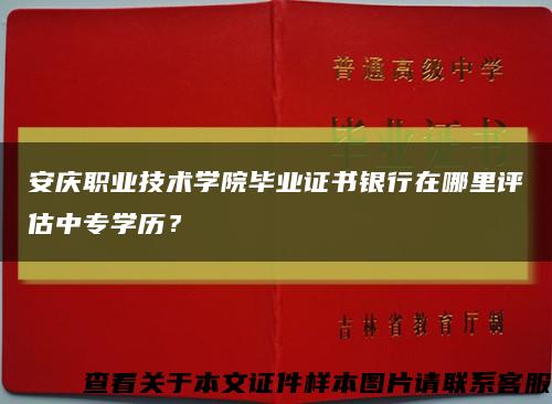 安庆职业技术学院毕业证书银行在哪里评估中专学历？缩略图