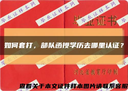 如何套打，部队函授学历去哪里认证？缩略图