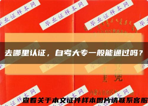 去哪里认证，自考大专一般能通过吗？缩略图