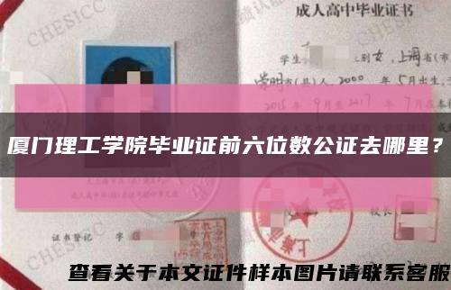 厦门理工学院毕业证前六位数公证去哪里？缩略图
