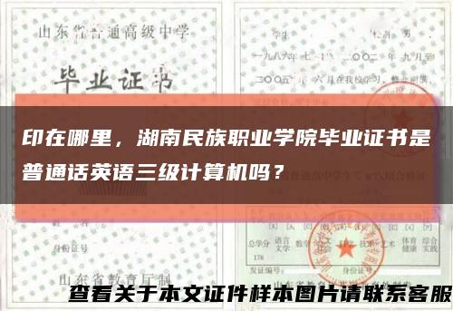 印在哪里，湖南民族职业学院毕业证书是普通话英语三级计算机吗？缩略图