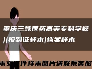 重庆三峡医药高等专科学校||报到证样本|档案样本缩略图