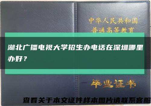湖北广播电视大学招生办电话在深圳哪里办好？缩略图