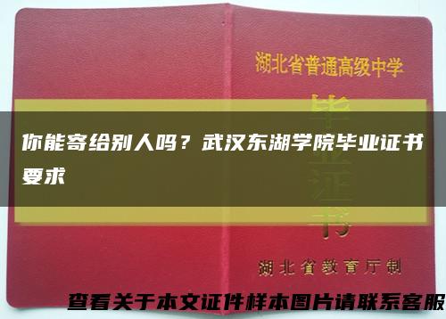 你能寄给别人吗？武汉东湖学院毕业证书要求缩略图