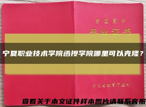 宁夏职业技术学院函授学院哪里可以克隆？缩略图