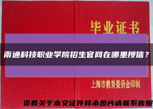 南通科技职业学院招生官网在哪里授信？缩略图