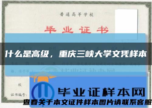 什么是高级，重庆三峡大学文凭样本缩略图