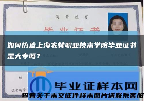 如何伪造上海农林职业技术学院毕业证书是大专吗？缩略图