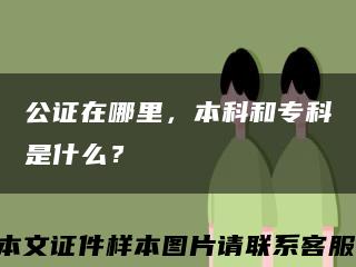 公证在哪里，本科和专科是什么？缩略图