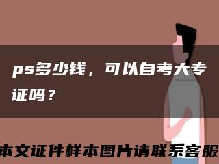 ps多少钱，可以自考大专证吗？缩略图