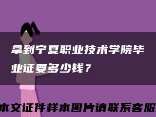 拿到宁夏职业技术学院毕业证要多少钱？缩略图