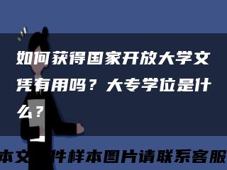 如何获得国家开放大学文凭有用吗？大专学位是什么？缩略图
