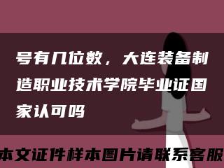号有几位数，大连装备制造职业技术学院毕业证国家认可吗缩略图
