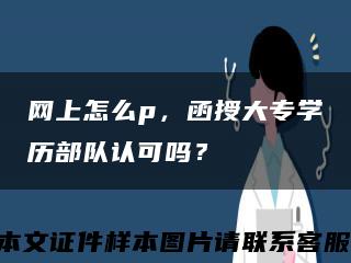 网上怎么p，函授大专学历部队认可吗？缩略图