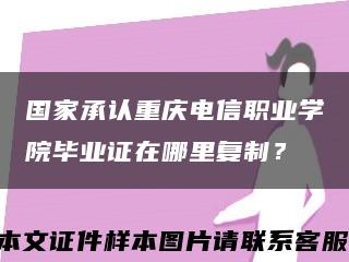 国家承认重庆电信职业学院毕业证在哪里复制？缩略图