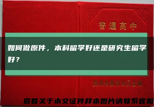 如何做原件，本科留学好还是研究生留学好？缩略图