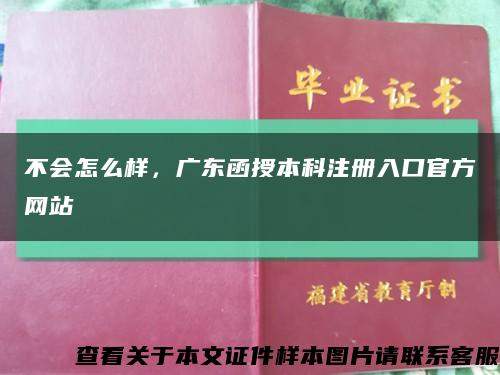 不会怎么样，广东函授本科注册入口官方网站缩略图