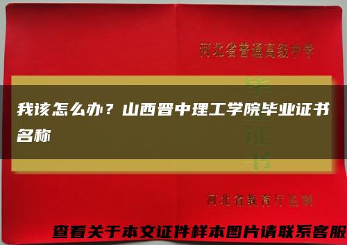 我该怎么办？山西晋中理工学院毕业证书名称缩略图