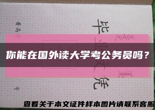 你能在国外读大学考公务员吗？缩略图