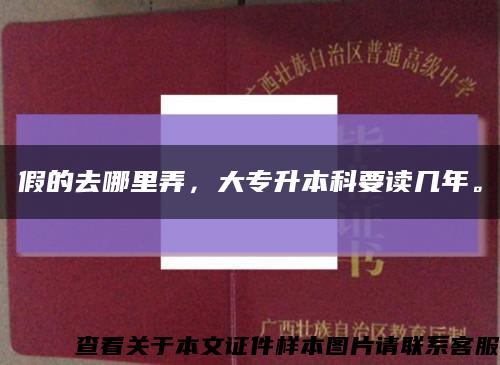 假的去哪里弄，大专升本科要读几年。缩略图