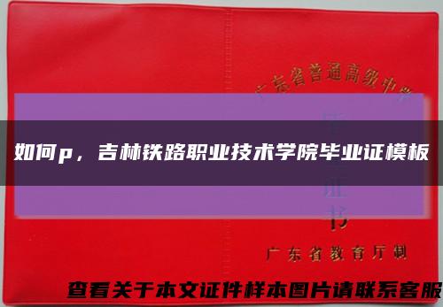 如何p，吉林铁路职业技术学院毕业证模板缩略图