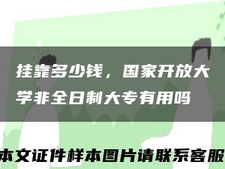 挂靠多少钱，国家开放大学非全日制大专有用吗缩略图